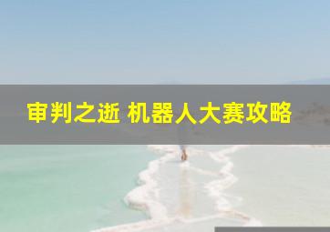 审判之逝 机器人大赛攻略